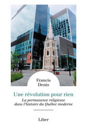 Une révolution pour rien : la permanence religieuse dans l'histoire du Québec moderne / Francis Denis.
